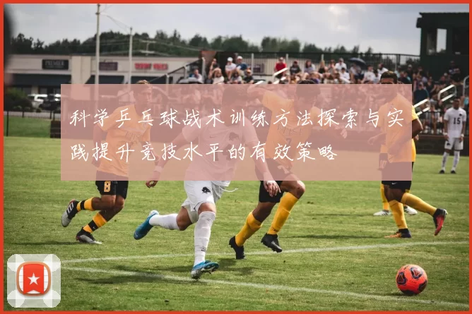科学乒乓球战术训练方法探索与实践提升竞技水平的有效策略