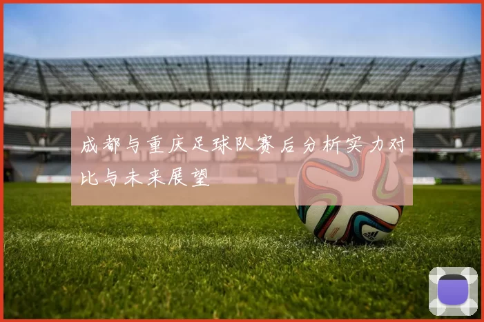 成都与重庆足球队赛后分析实力对比与未来展望