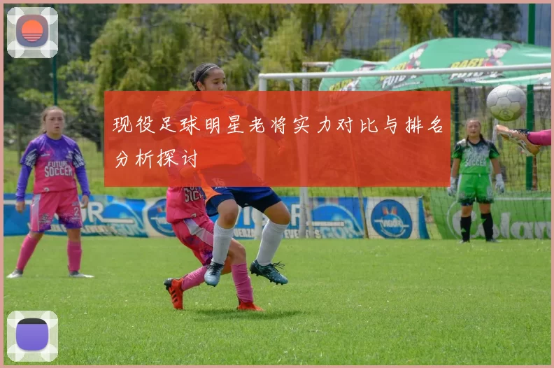 现役足球明星老将实力对比与排名分析探讨