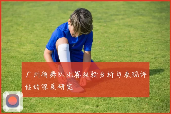 广州街舞队比赛经验分析与表现评估的深度研究