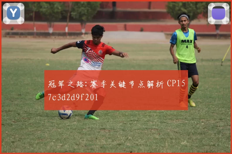 冠军之路:赛季关键节点解析 CP157c3d2d9f201