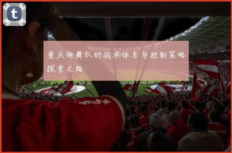 重庆街舞队的战术体系与控制策略探索之路