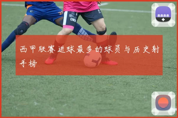 西甲联赛进球最多的球员与历史射手榜