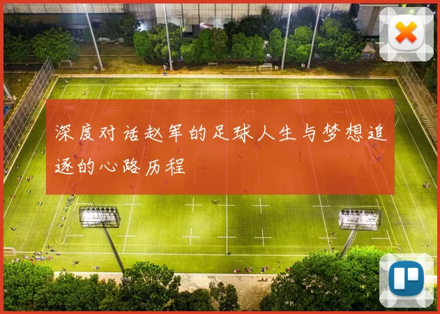 深度对话赵军的足球人生与梦想追逐的心路历程