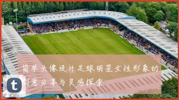 简单头像设计足球明星女性形象的创意分享与灵感探索