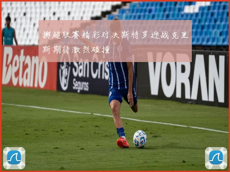 挪超联赛精彩对决斯特罗迎战克里斯期待激烈碰撞