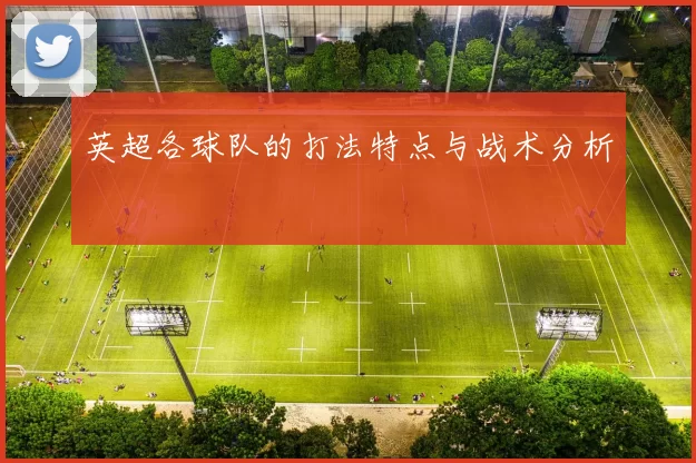 英超各球队的打法特点与战术分析