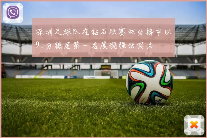 深圳足球队在钻石联赛积分榜中以91分稳居第一名展现强劲实力