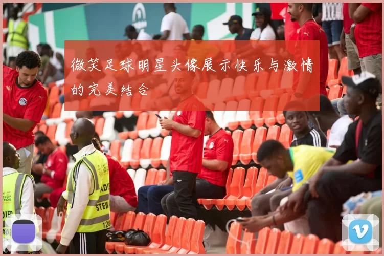 微笑足球明星头像展示快乐与激情的完美结合
