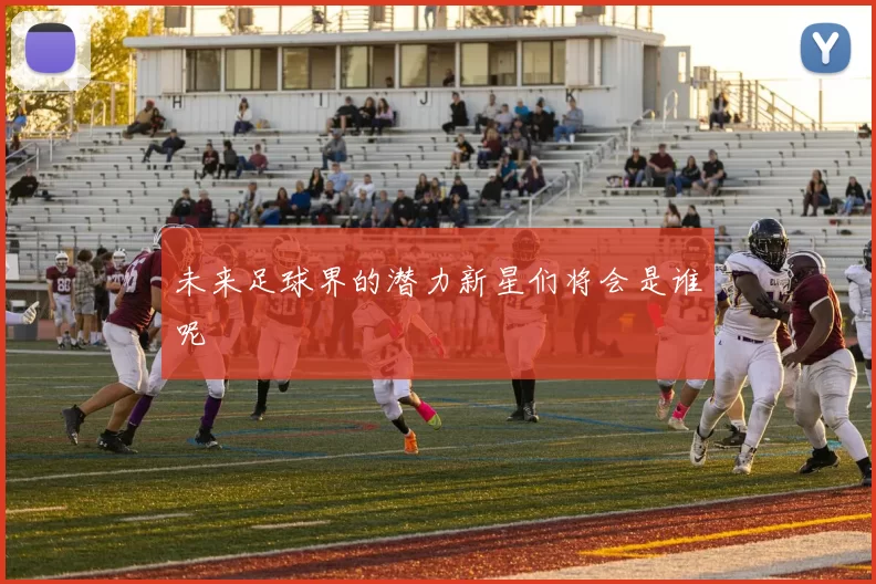 未来足球界的潜力新星们将会是谁呢