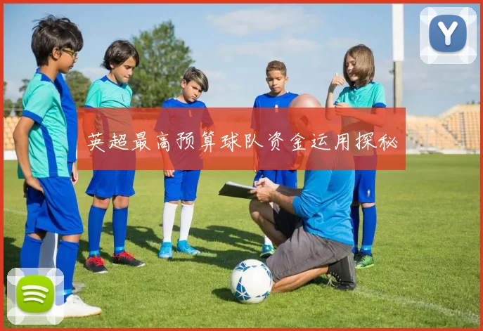 英超最高预算球队资金运用探秘
