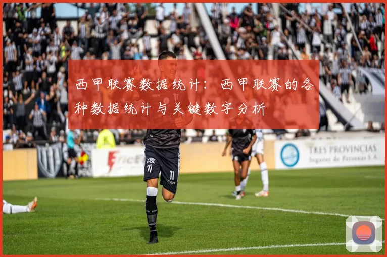 西甲联赛数据统计：西甲联赛的各种数据统计与关键数字分析