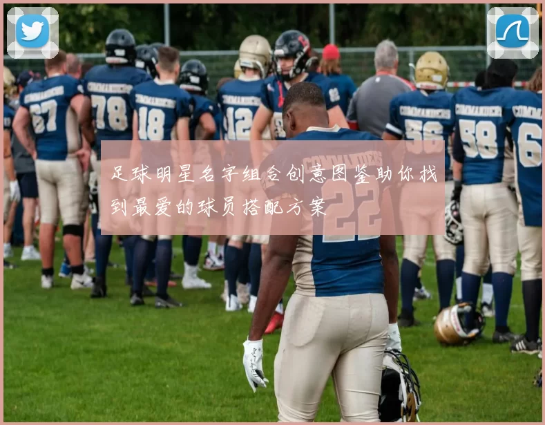 足球明星名字组合创意图鉴助你找到最爱的球员搭配方案