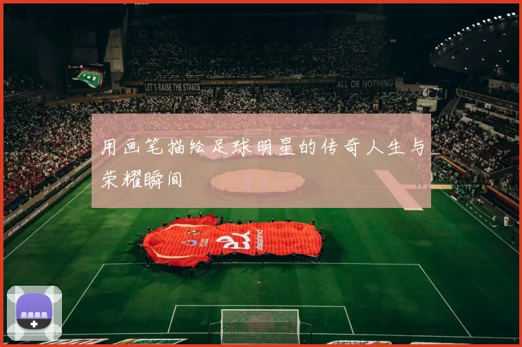 用画笔描绘足球明星的传奇人生与荣耀瞬间