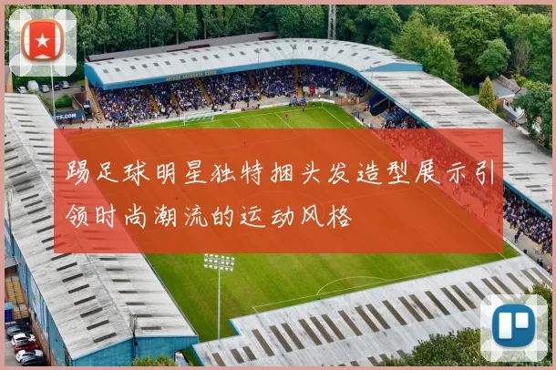 踢足球明星独特捆头发造型展示引领时尚潮流的运动风格