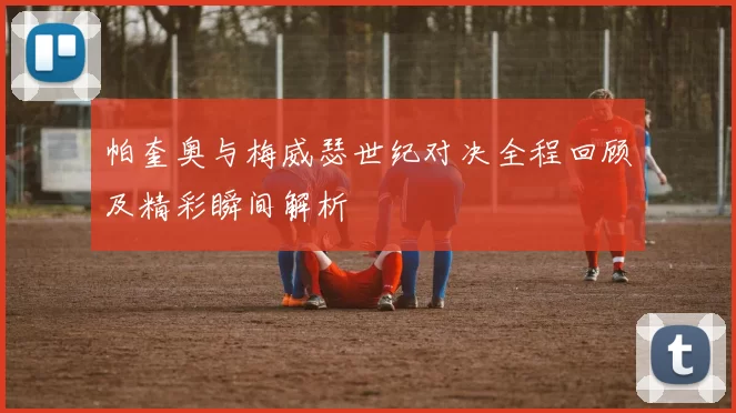 帕奎奥与梅威瑟世纪对决全程回顾及精彩瞬间解析