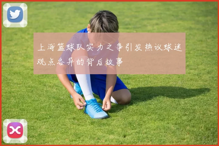 上海篮球队实力之争引发热议球迷观点各异的背后故事