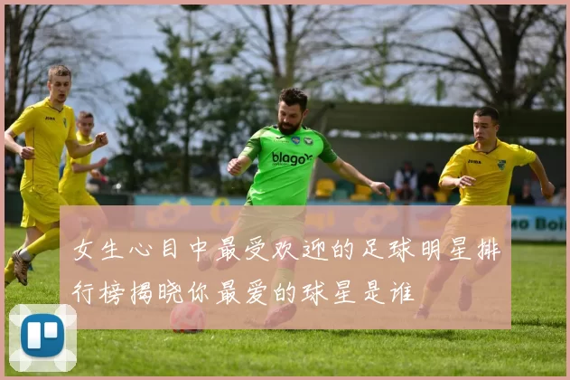 女生心目中最受欢迎的足球明星排行榜揭晓你最爱的球星是谁