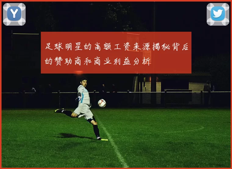 足球明星的高额工资来源揭秘背后的赞助商和商业利益分析
